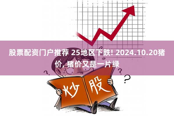 股票配资门户推荐 25地区下跌! 2024.10.20猪价, 猪价又是一片绿