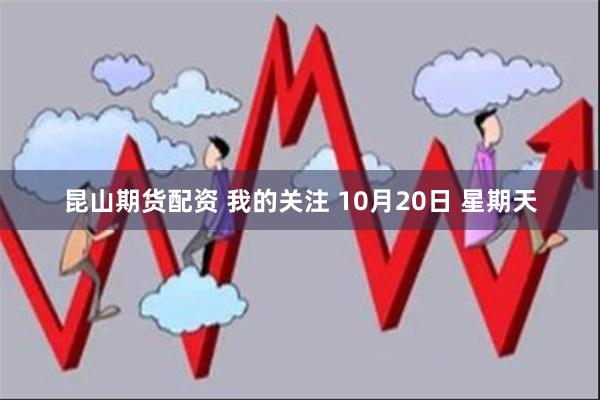 昆山期货配资 我的关注 10月20日 星期天