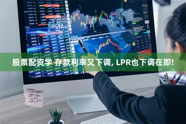 股票配资学 存款利率又下调, LPR也下调在即!