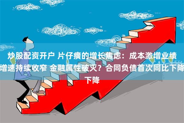 炒股配资开户 片仔癀的增长焦虑：成本激增业绩增速持续收窄 金融属性破灭？合同负债首次同比下降