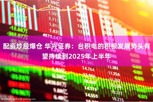 配资炒股爆仓 华兴证券：台积电的积极发展势头有望持续到2025年上半年