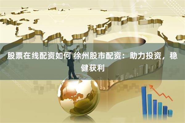 股票在线配资如何 徐州股市配资：助力投资，稳健获利