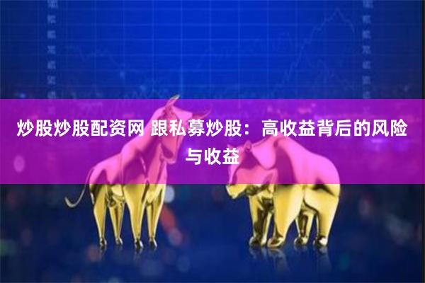 炒股炒股配资网 跟私募炒股：高收益背后的风险与收益