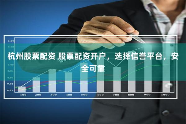 杭州股票配资 股票配资开户，选择信誉平台，安全可靠