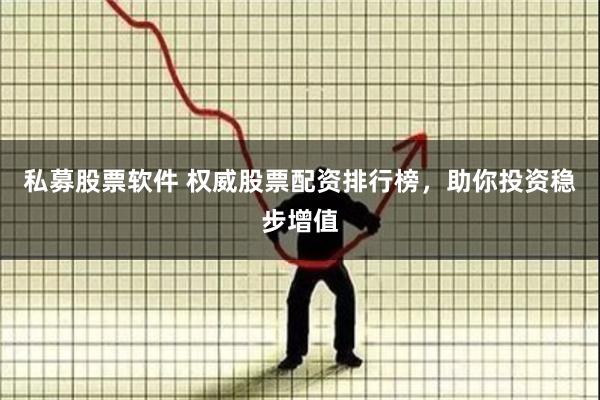 私募股票软件 权威股票配资排行榜，助你投资稳步增值