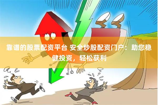 靠谱的股票配资平台 安全炒股配资门户：助您稳健投资，轻松获利