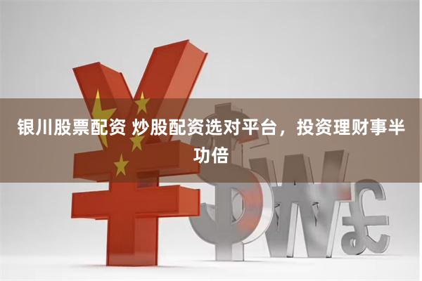 银川股票配资 炒股配资选对平台，投资理财事半功倍