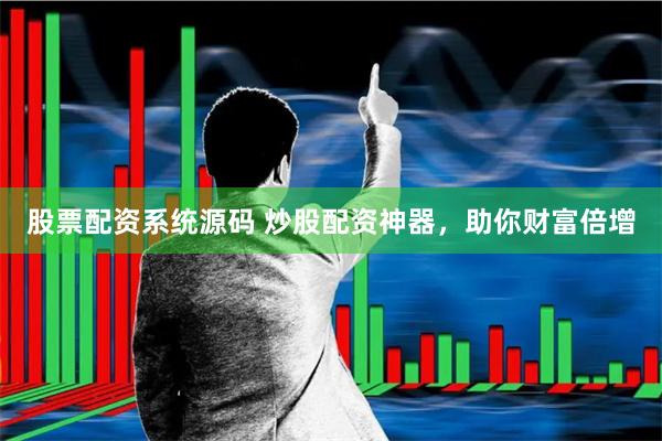 股票配资系统源码 炒股配资神器，助你财富倍增