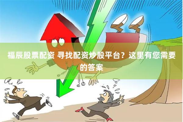 福辰股票配资 寻找配资炒股平台？这里有您需要的答案