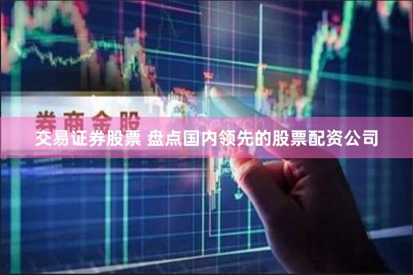 交易证券股票 盘点国内领先的股票配资公司