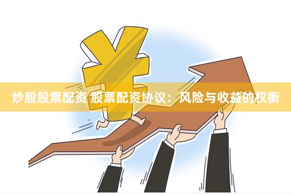 炒股股票配资 股票配资协议：风险与收益的权衡