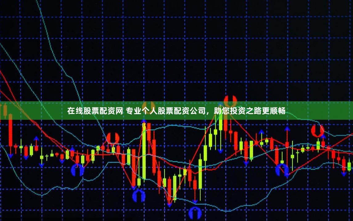 在线股票配资网 专业个人股票配资公司，助您投资之路更顺畅