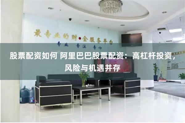 股票配资如何 阿里巴巴股票配资：高杠杆投资，风险与机遇并存