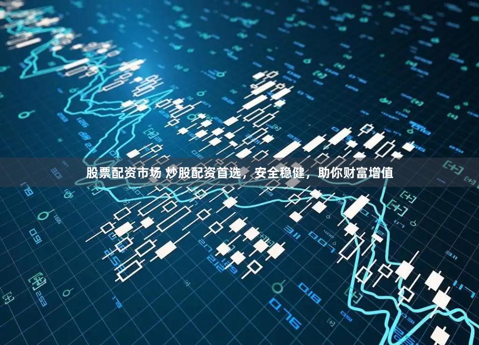 股票配资市场 炒股配资首选，安全稳健，助你财富增值