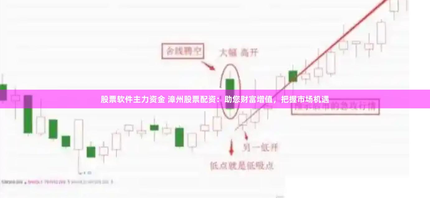 股票软件主力资金 漳州股票配资：助您财富增值，把握市场机遇