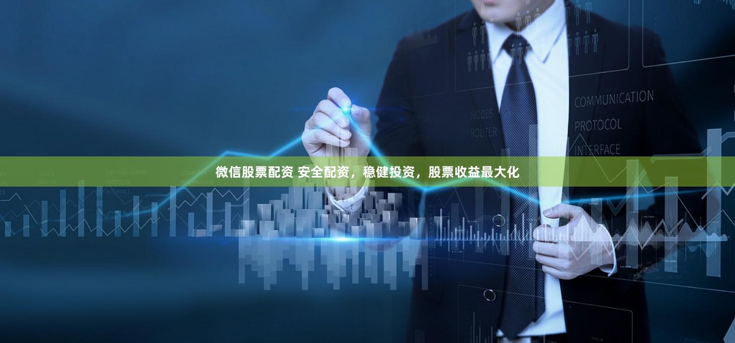 微信股票配资 安全配资，稳健投资，股票收益最大化