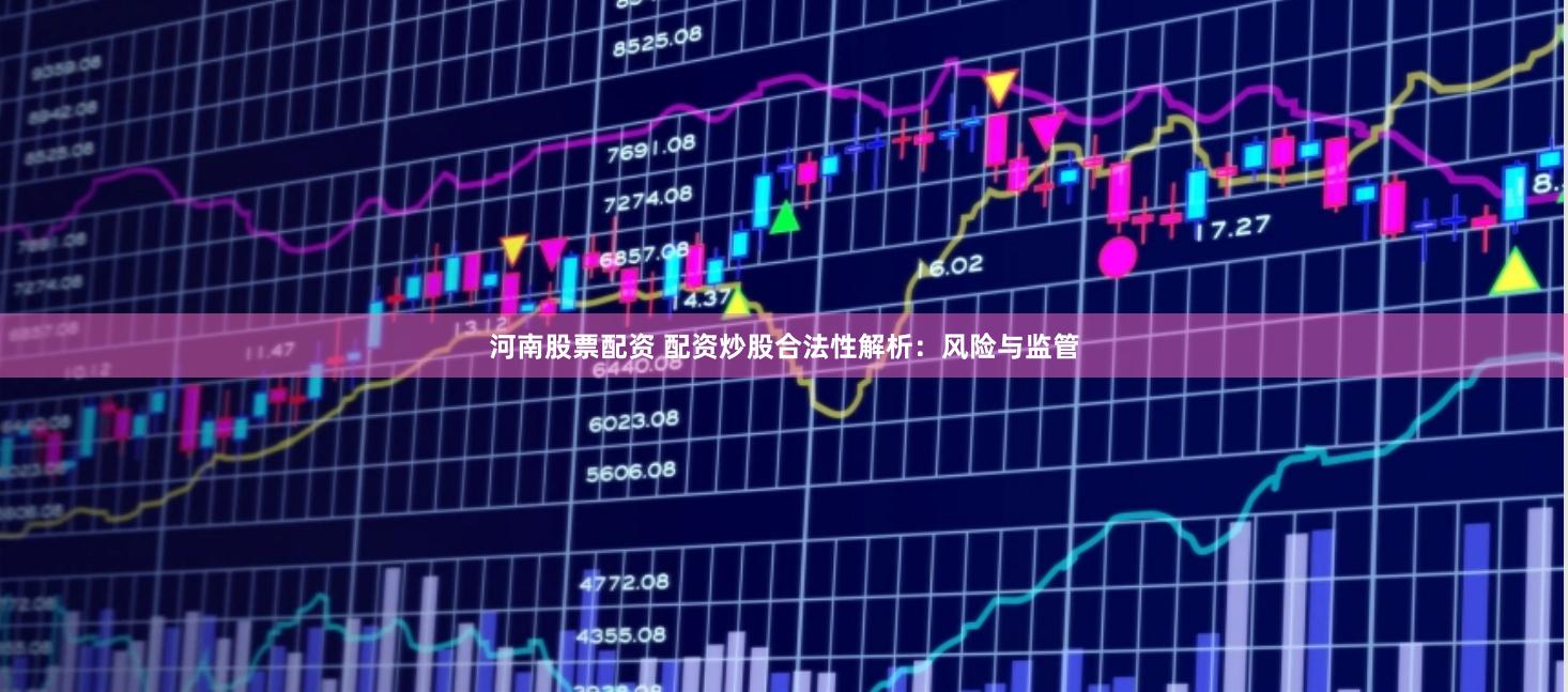 河南股票配资 配资炒股合法性解析：风险与监管