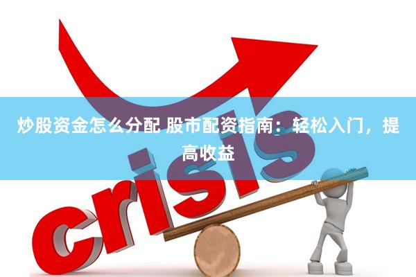 炒股资金怎么分配 股市配资指南：轻松入门，提高收益