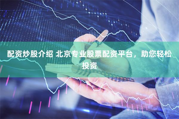 配资炒股介绍 北京专业股票配资平台，助您轻松投资