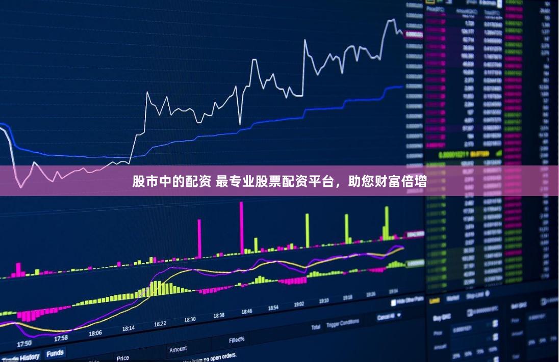 股市中的配资 最专业股票配资平台，助您财富倍增
