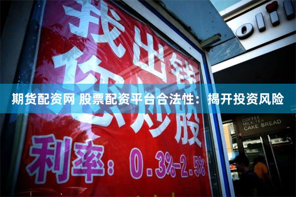 期货配资网 股票配资平台合法性：揭开投资风险