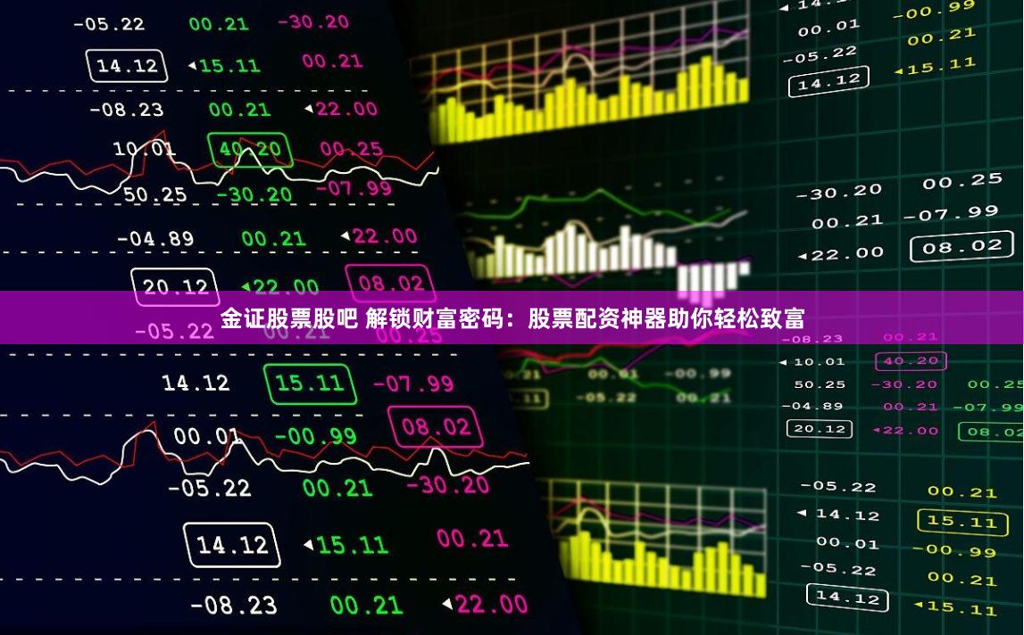金证股票股吧 解锁财富密码：股票配资神器助你轻松致富