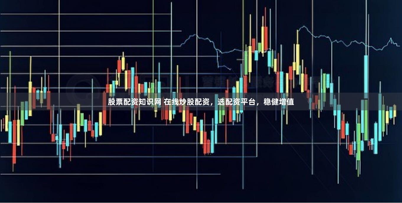 股票配资知识网 在线炒股配资，选配资平台，稳健增值