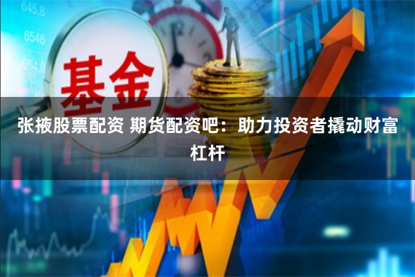 张掖股票配资 期货配资吧：助力投资者撬动财富杠杆