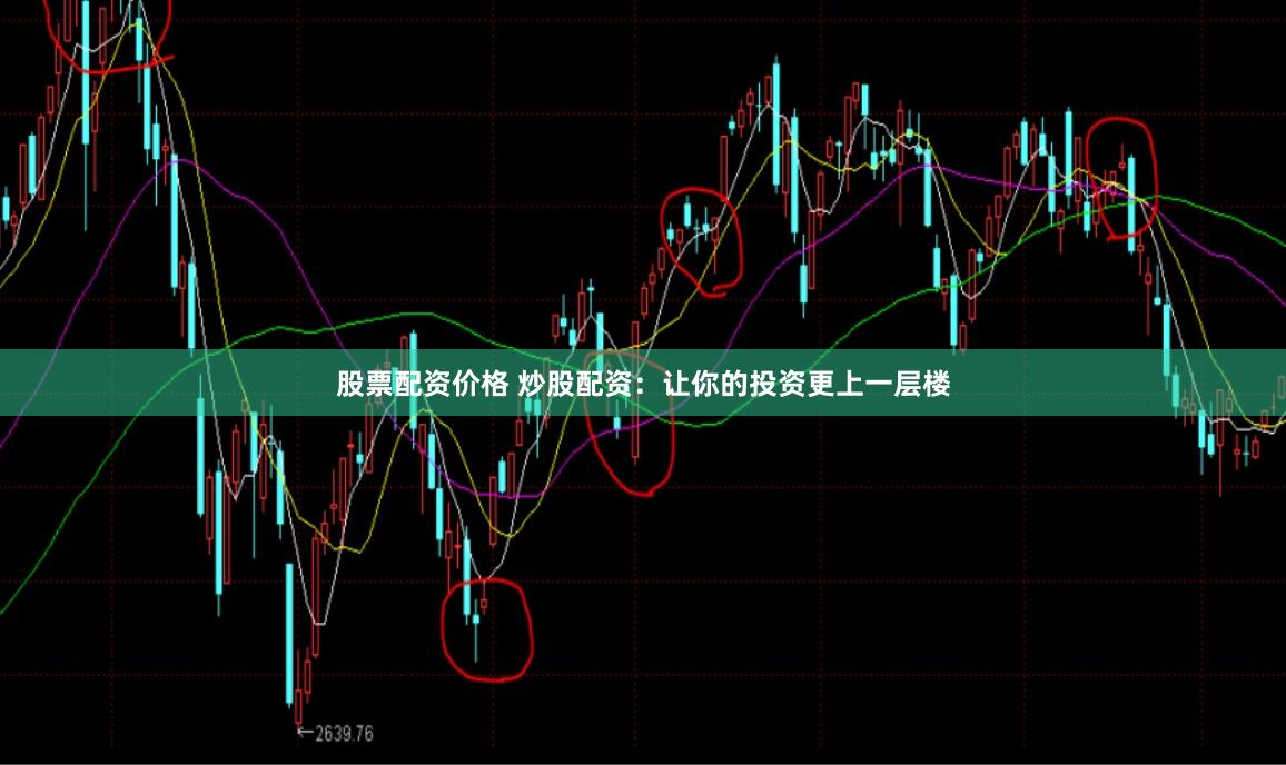 股票配资价格 炒股配资：让你的投资更上一层楼