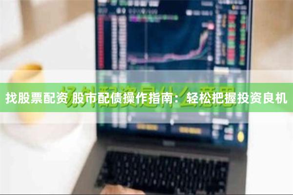 找股票配资 股市配债操作指南：轻松把握投资良机