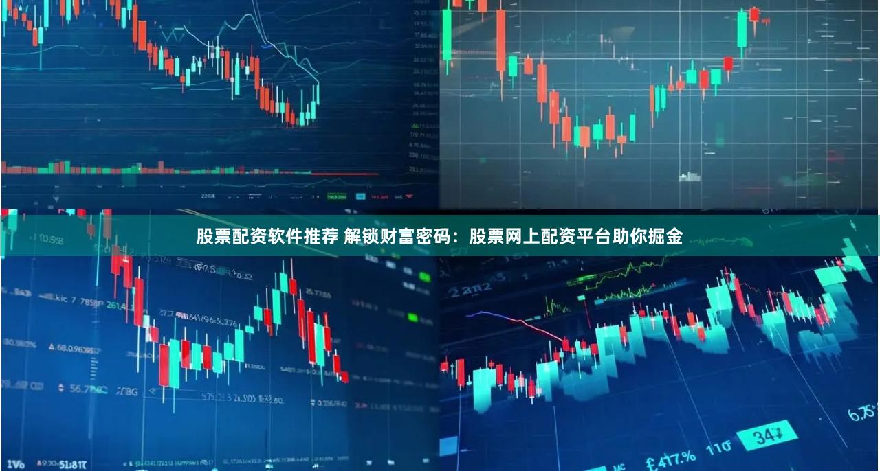 股票配资软件推荐 解锁财富密码：股票网上配资平台助你掘金