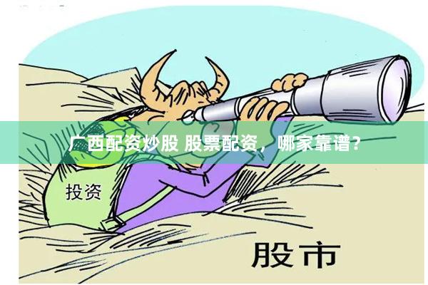 广西配资炒股 股票配资，哪家靠谱？