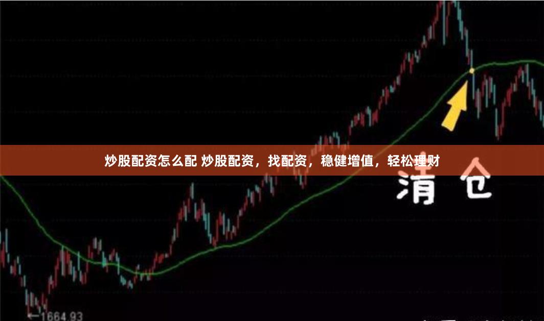 炒股配资怎么配 炒股配资，找配资，稳健增值，轻松理财