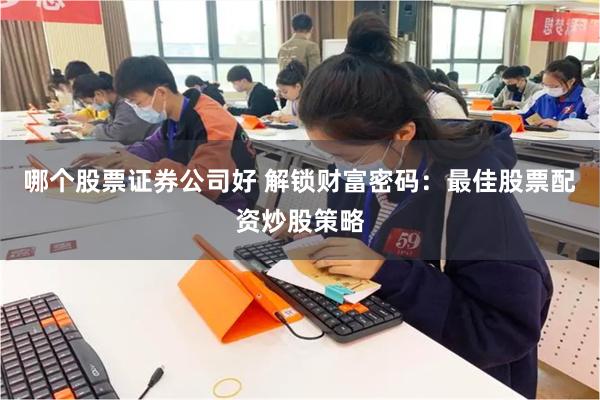 哪个股票证券公司好 解锁财富密码：最佳股票配资炒股策略