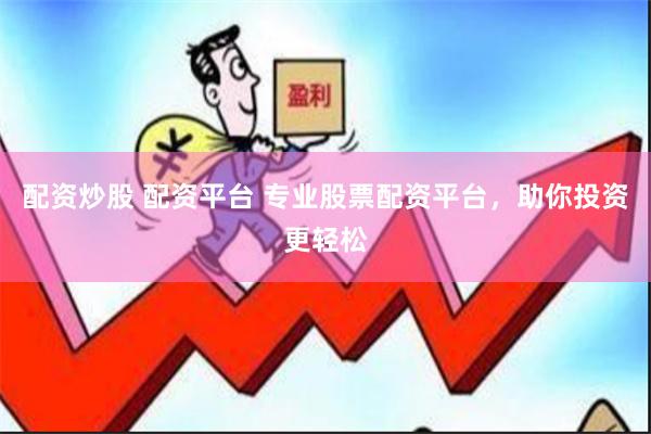 配资炒股 配资平台 专业股票配资平台，助你投资更轻松