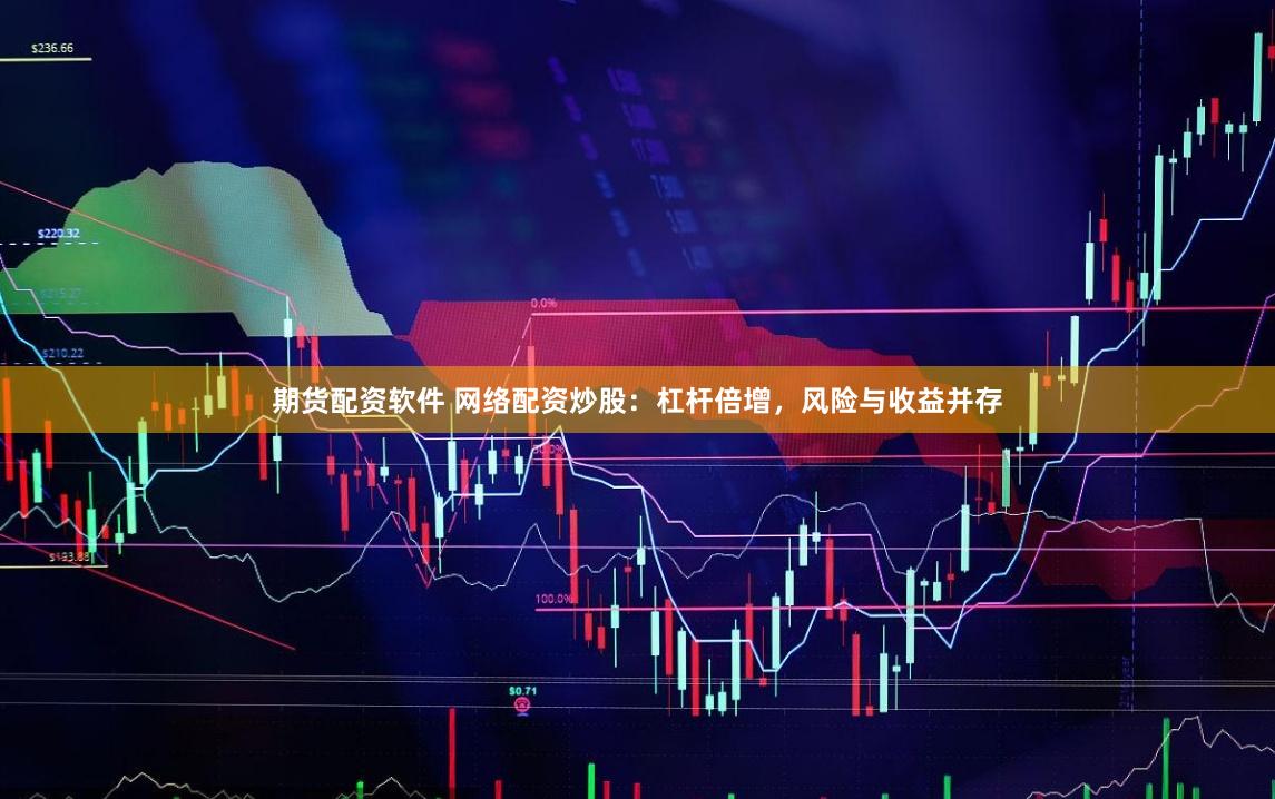 期货配资软件 网络配资炒股:杠杆倍增,风险与收益并存