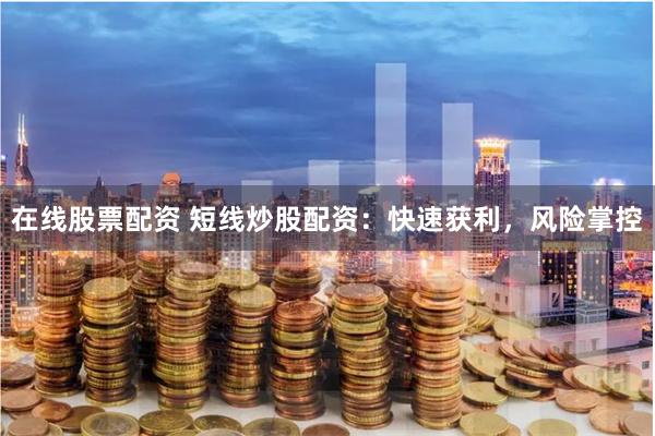 在线股票配资 短线炒股配资:快速获利,风险掌控