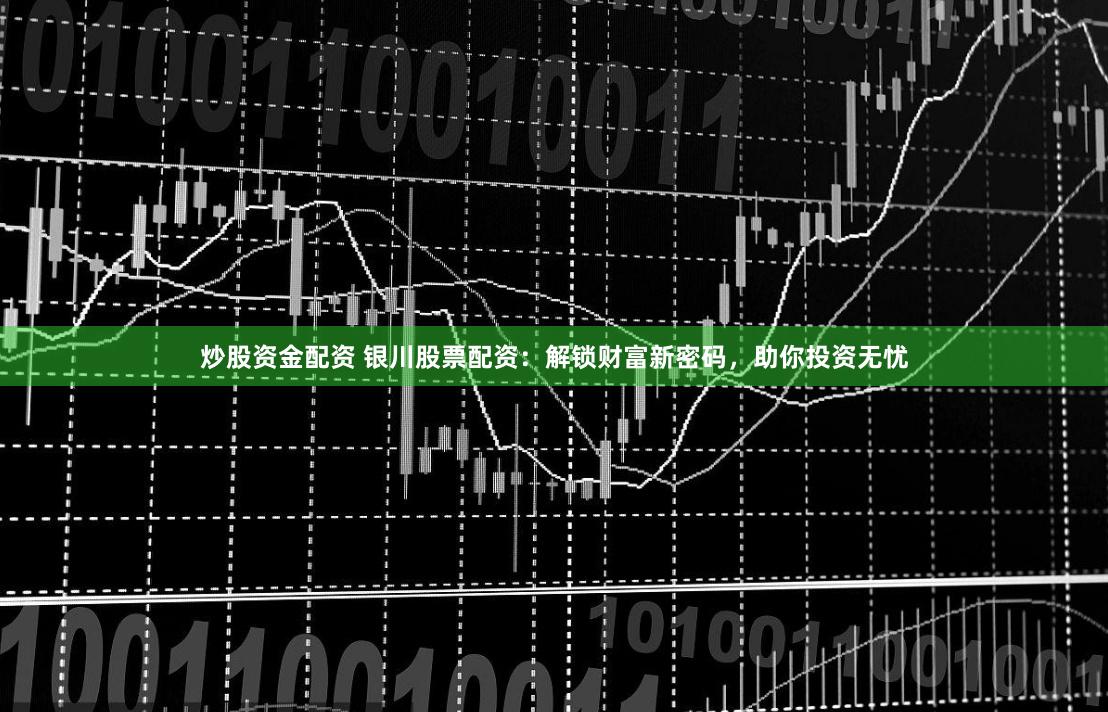 炒股资金配资 银川股票配资:解锁财富新密码,助你投资无忧