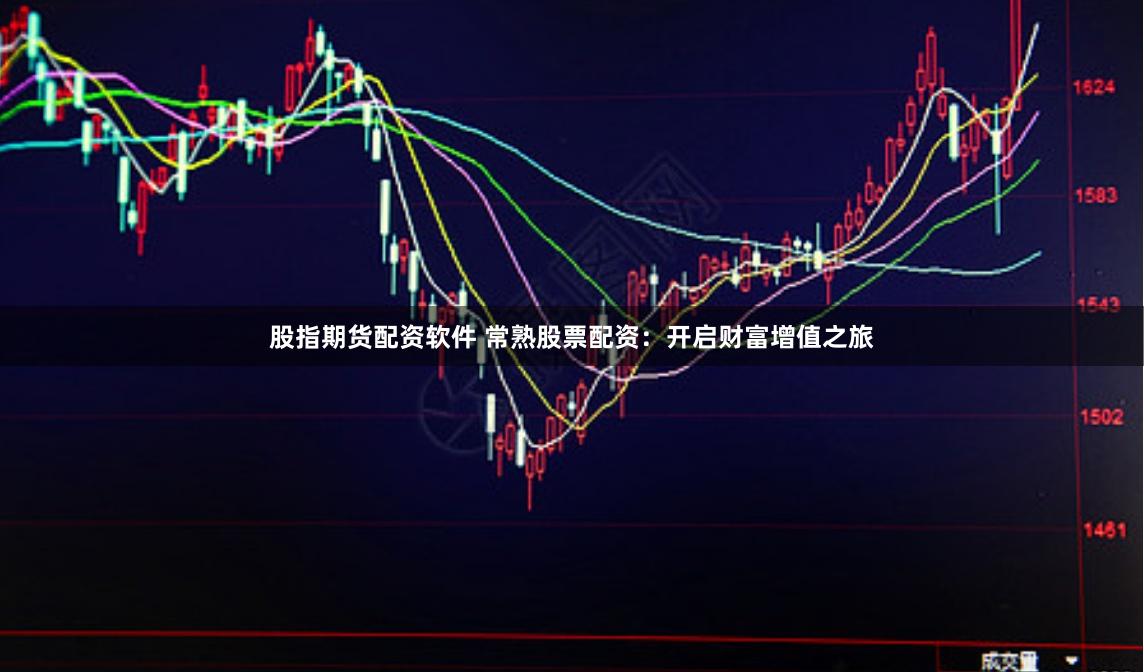 股指期货配资软件 常熟股票配资:开启财富增值之旅