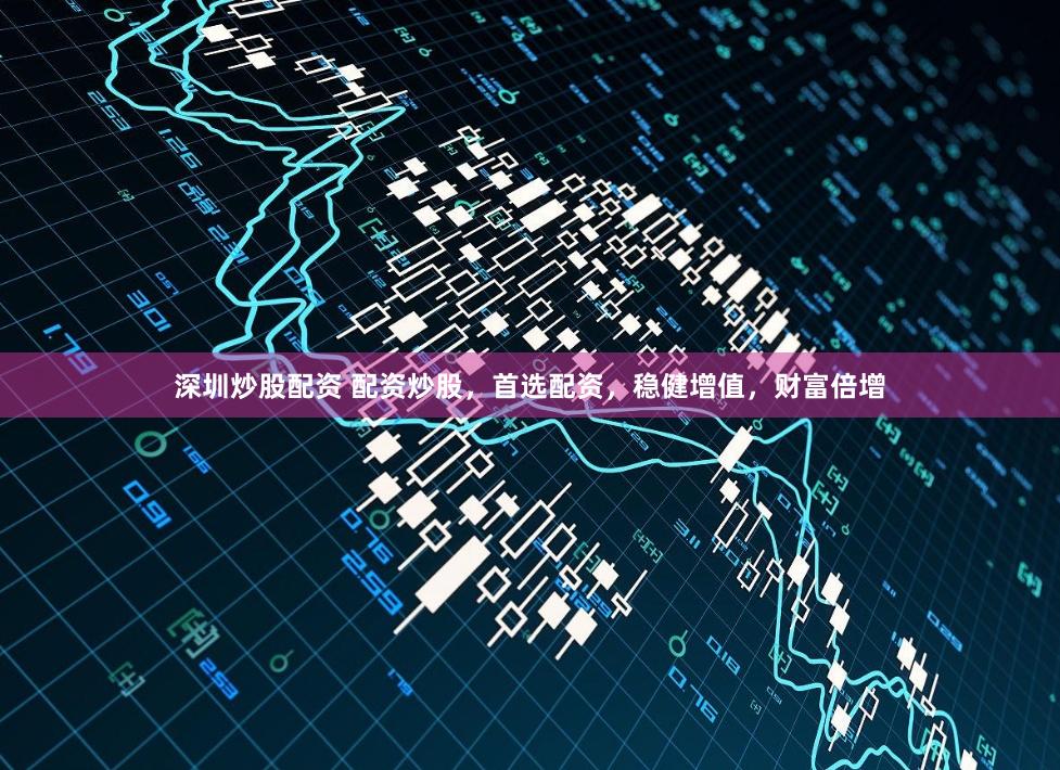 深圳炒股配资 配资炒股,首选配资,稳健增值,财富倍增
