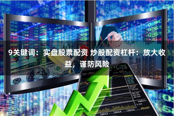 9关键词:实盘股票配资 炒股配资杠杆:放大收益,谨防风险