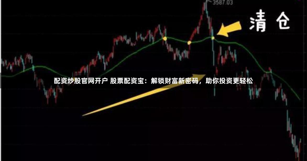配资炒股官网开户 股票配资宝：解锁财富新密码，助你投资更轻松