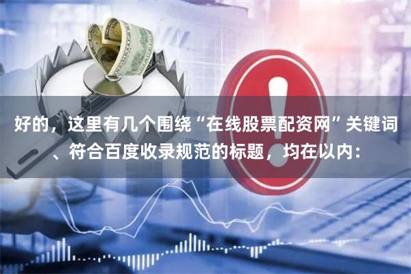 好的，这里有几个围绕“在线股票配资网”关键词、符合百度收录规范的标题，均在以内：