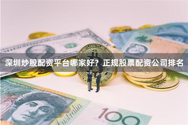 深圳炒股配资平台哪家好？正规股票配资公司排名