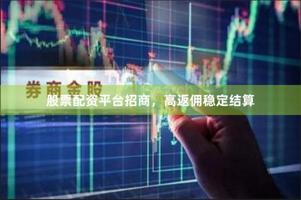 股票配资平台招商，高返佣稳定结算