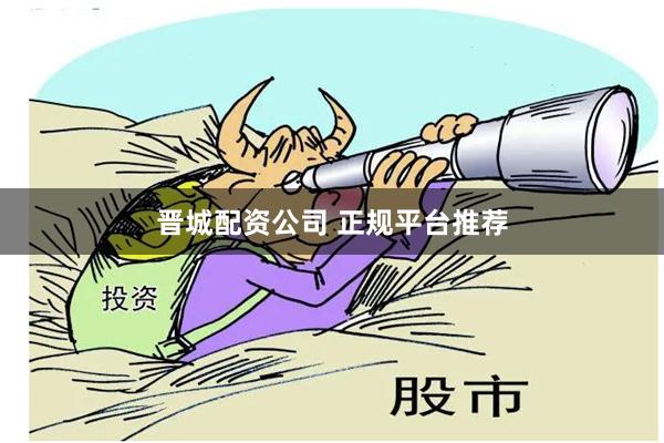 晋城配资公司 正规平台推荐
