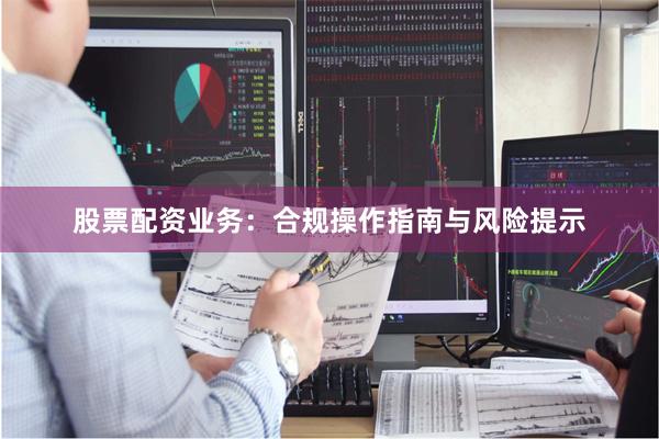 股票配资业务：合规操作指南与风险提示