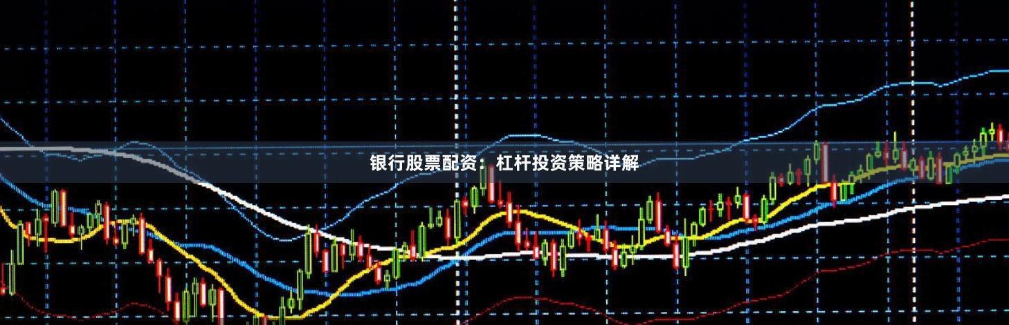 银行股票配资：杠杆投资策略详解