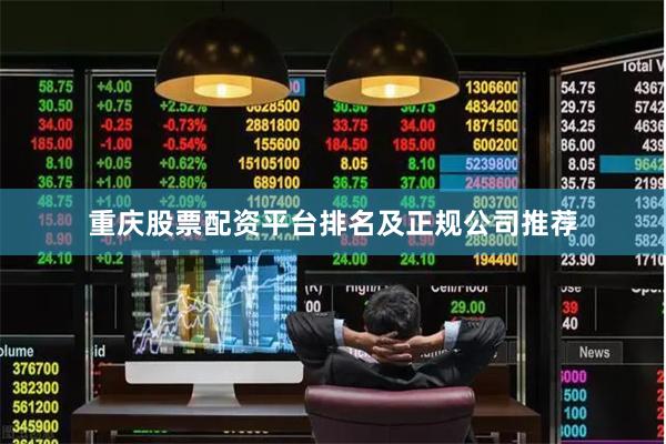 重庆股票配资平台排名及正规公司推荐