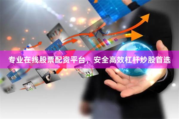 专业在线股票配资平台，安全高效杠杆炒股首选
